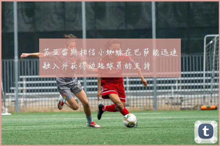 苏亚雷斯相信小蜘蛛在巴萨能迅速融入并获得边路球员的支持