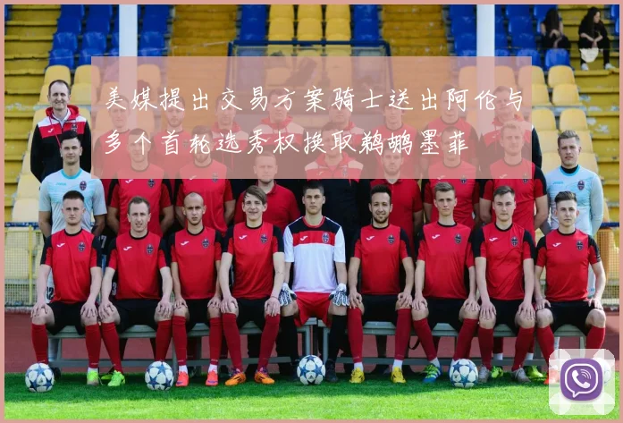美媒提出交易方案骑士送出阿伦与多个首轮选秀权换取鹈鹕墨菲