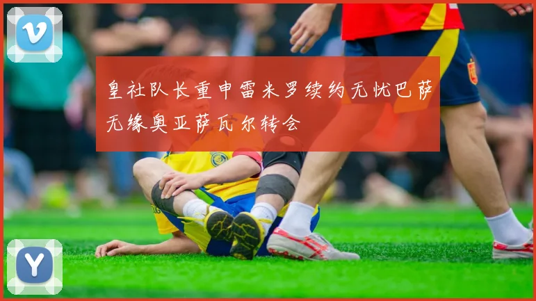皇社队长重申雷米罗续约无忧巴萨无缘奥亚萨瓦尔转会