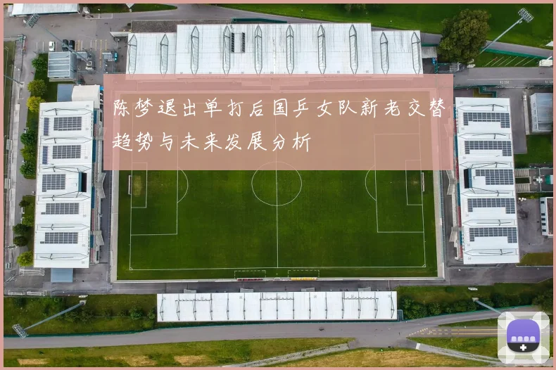 陈梦退出单打后国乒女队新老交替趋势与未来发展分析