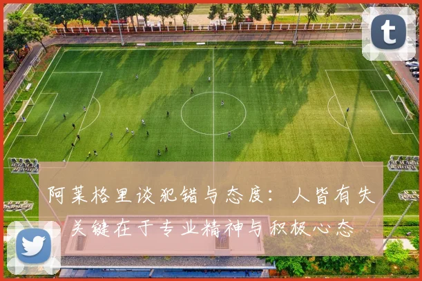 阿莱格里谈犯错与态度：人皆有失，关键在于专业精神与积极心态