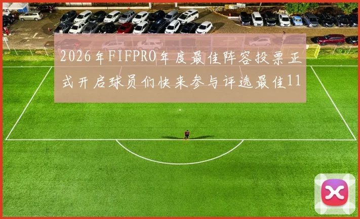 2026年FIFPRO年度最佳阵容投票正式开启球员们快来参与评选最佳11人