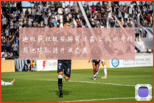 迪班萨积极安排奇才爵士试训并对其他球队持开放态度