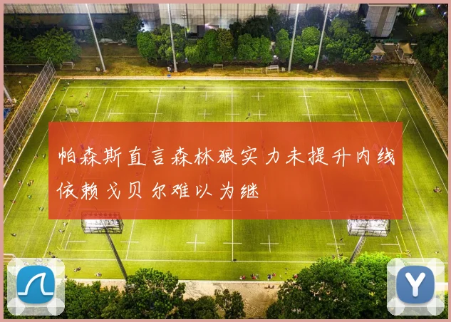 帕森斯直言森林狼实力未提升内线依赖戈贝尔难以为继